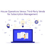 Strategies for Effective Subscription Management: In-House Operations Versus Third-Party Vendors