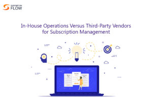 Strategies for Effective Subscription Management: In-House Operations Versus Third-Party Vendors