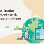 Using SubscriptionFlow to Improve B2B Cross-Border Payment Processing