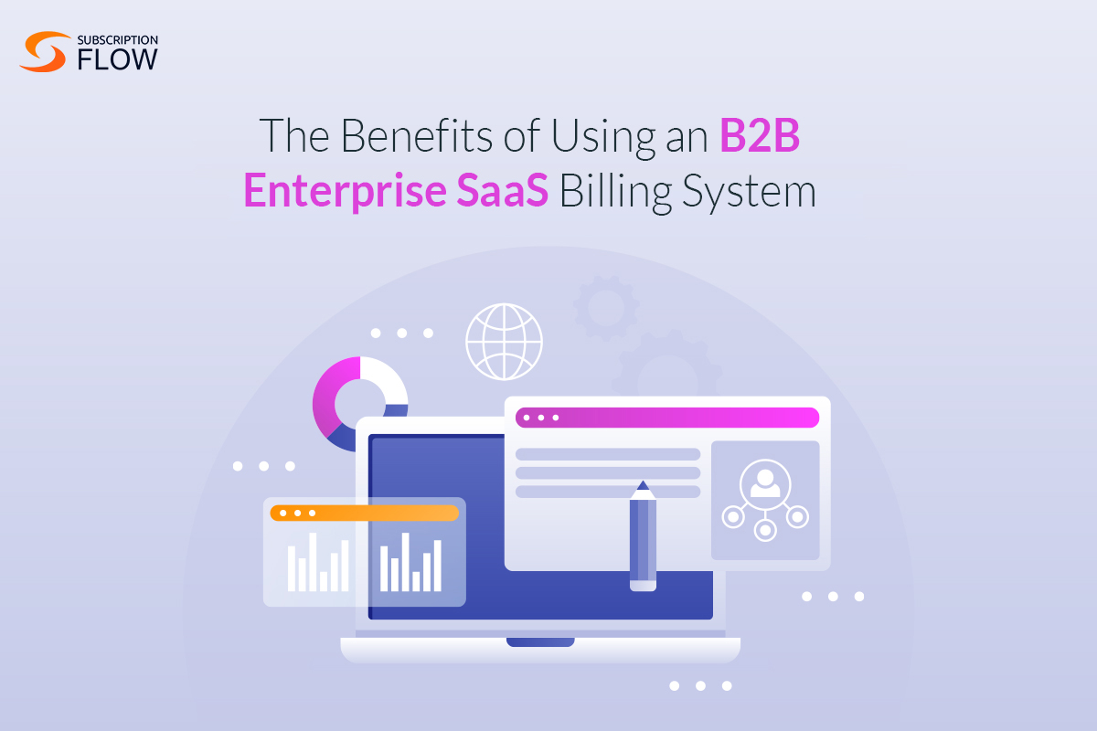 The Benefits of Using an B2B Enterprise SaaS Billing System