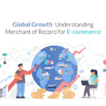 Global Growth: Understanding Merchant of Record for E-commerce