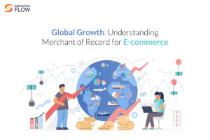 Global Growth: Understanding Merchant of Record for E-commerce