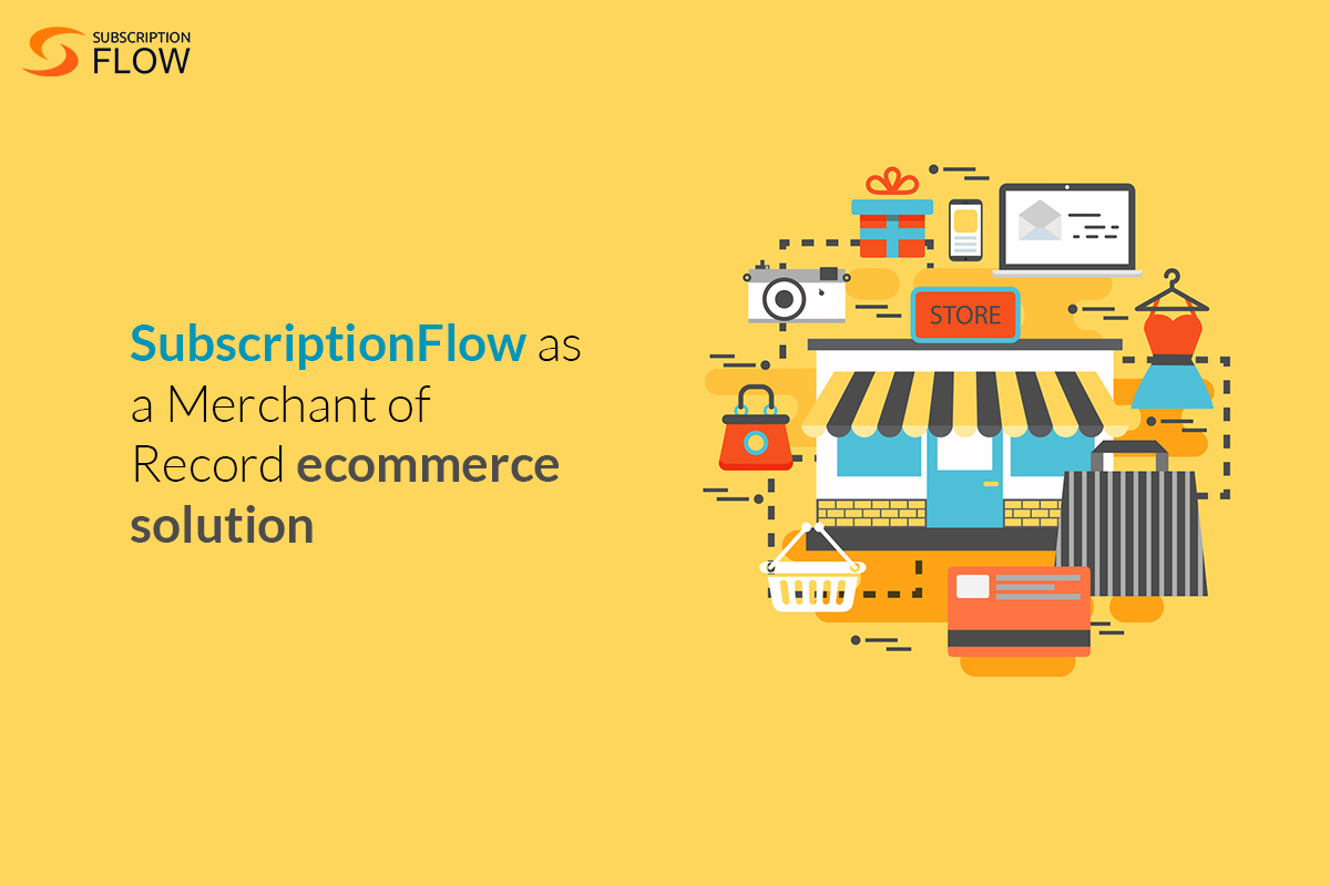 SubscriptionFlow as a Merchant of Record ecommerce solution