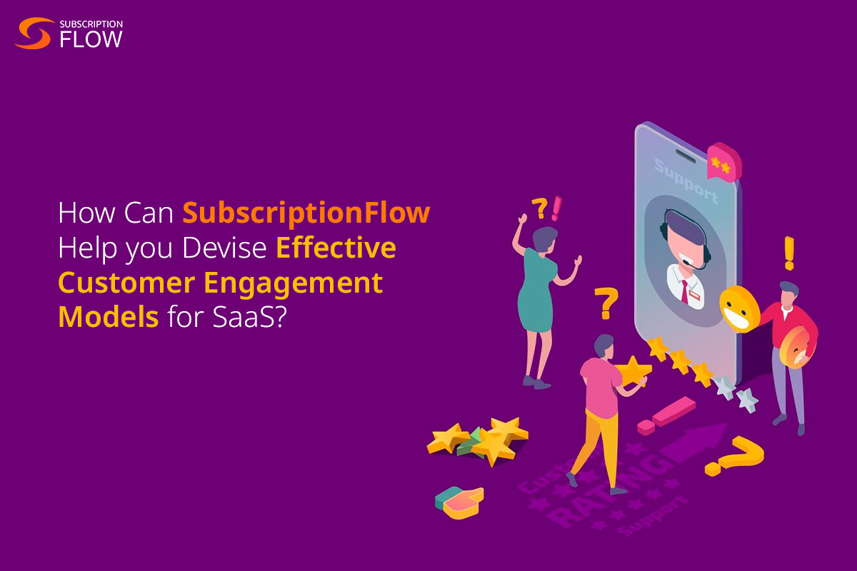 How Can SubscriptionFlow Help you Devise Effective Customer Engagement Models for SaaS