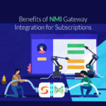 Benefits of NMI Gateway Integration for Subscriptions