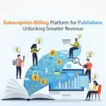 Subscription Billing Platform for Publishers: Unlocking Smarter Revenue