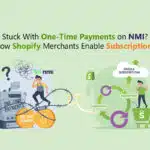 Stuck With One-Time Payments on NMI? How Shopify Merchants Enable Subscriptions